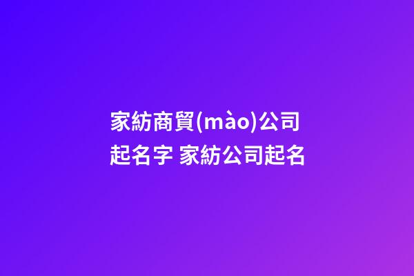 家紡商貿(mào)公司起名字 家紡公司起名-第1張-公司起名-玄機(jī)派